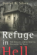 Refuge in hell : how Berlin's Jewish hospital outlasted the Nazis /