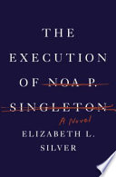 The execution of Noa P. Singleton : a novel / Elizabeth L. Silver.