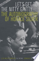 Let's get to the nitty gritty : the autobiography of Horace Silver / Horace Silver ; edited, with afterword, by Phil Pastras ; foreword by Joe Zawinul.