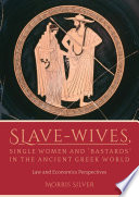 Slave-wives, single women and "bastards" in the ancient Greek world : law and economics perspectives / Morris Silver.