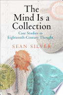 The mind is a collection : case studies in eighteenth-century thought / Sean Silver.