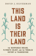This land is their land : the Wampanoag Indians, Plymouth Colony, and the troubled history of Thanksgiving / David J. Silverman.