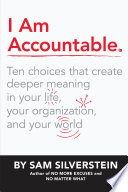 I am accountable. : ten choices that create deeper meaning in your life, your organization, and your world /