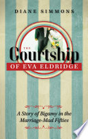 The courtship of Eva Eldridge : a story of bigamy in the marriage-mad fifties / Diane Simmons.