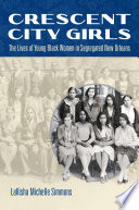 Crescent City girls : the lives of young Black women in segregated New Orleans / LaKisha Michelle Simmons.