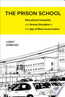 The prison school : educational inequality and school discipline in the age of mass incarceration / Lizbet Simmons.