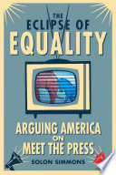 The eclipse of equality : arguing America on Meet the press / Solon Simmons.