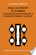 'Half London' in Zambia contested identities in a Catholic mission school / Anthony Simpson.