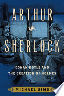 Arthur and Sherlock : Conan Doyle and the creation of Holmes / Michael Sims.