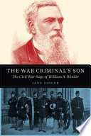The war criminal's son : the civil war saga of William A. Winder / Jane Singer.