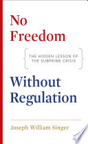 No freedom without regulation : the hidden lesson of the subprime crisis / Joseph William Singer.