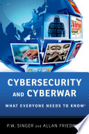 Cybersecurity and cyberwar : what everyone needs to know / P.W. Singer and Allan Friedman.