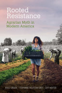 Rooted resistance : agrarian myth in modern America / Ross Singer, Stephanie Houston Grey, Jeff Motter.