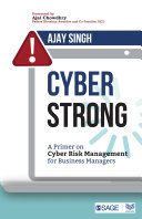 CyberStrong : a primer on cyber risk management for business managers / Ajay Singh ; foreword by Ajai Chowdhry, Padma Bhushan Awardee and Co-founder, HCL.