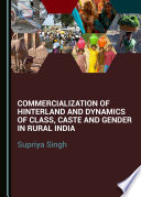 Commercialization of hinterland and dynamics of class, caste and gender in rural India / by Supriya Singh.