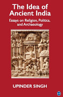 The idea of ancient India : essays on religion, politics, and archaeology / Upinder Singh.
