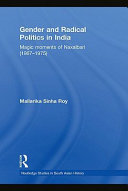 Gender and radical politics in India magic moments of Naxalbari (1967-1975) / Mallarika Sinha Roy.