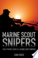 Marine scout snipers : true stories from U.S. Marine Corps snipers / Lena Sisco.