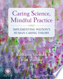 Caring science, mindful practice : implementing Watson's human caring theory /