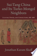 Sui-Tang China and its Turko-Mongol neighbors : culture, power and connections, 580-800 / Jonathan Karam Skaff.