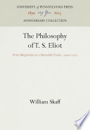 The Philosophy of T.S. Eliot : From Skepticism to a Surrealist Poetic, 1909-1927 /