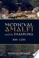 Medieval Amalfi and its diaspora, 800-1250 / by Patricia Skinner.