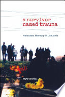 A survivor named trauma : Holocaust memory in Lithuania /