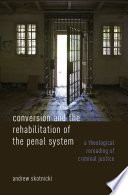 Conversion and the rehabilitation of the penal system : a theological rereading of criminal justice /