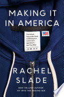 Making it in America : the almost impossible quest to manufacture in the U.S.A. (and how it got that way) /