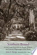 Southern bound a Gulf coast journalist on books, writers, and literary pilgrimages of the heart / John S. Sledge ; foreword by Walter Edgar.
