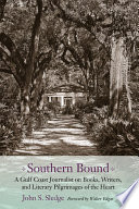 Southern bound a Gulf coast journalist on books, writers, and literary pilgrimages of the heart /