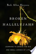 Broken hallelujahs : learning to grieve the big and small losses of life /
