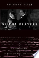 Silent players a biographical and autobiographical study of 100 silent film actors and actresses /