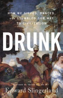 Drunk : how we sipped, danced, and stumbled our way to civilization / Edward Slingerland.