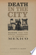 Death in the city : suicide and the social imaginary in modern Mexico / Kathryn A. Sloan.