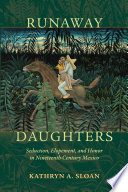 Runaway daughters : seduction, elopement, and honor in nineteenth-century Mexico / Kathryn A. Sloan.