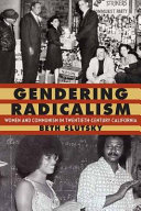 Gendering radicalism : women and communism in twentieth-century California / Beth Slutsky.