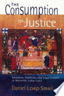 The consumption of justice : emotions, publicity, and legal culture in Marseille, 1264-1423 / Daniel Lord Smail.