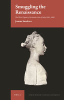 Smuggling the Renaissance : the illicit export of artworks out of Italy, 1861-1909 / by Joanna Smalcerz.
