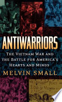 Antiwarriors : the Vietnam war and the battle for America's hearts and minds /
