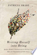 Writing herself into being : Quebec women's autobiographical writings from Marie de l'Incarnation to Nelly Arcan /
