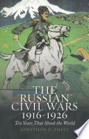 The "Russian" Civil wars, 1916-1926 : Ten Years That Shook the World /