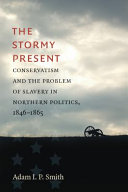 The Stormy Present: Conservatism and the Problem of Slavery in Northern Politics, 1846-1865. /