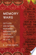 Memory wars : settlers and natives remember Washington's Sullivan Expedition of 1779 / A. Lynn Smith.