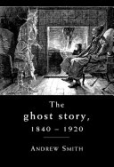 The Ghost Story 1840-1920 : a cultural history.