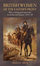British women of the Eastern Front : war, writing and experience in Serbia and Russia, 1914-20 /