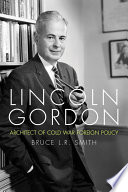 Lincoln Gordon : architect of Cold War foreign policy / Bruce L.R. Smith.