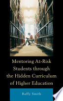 Mentoring at-risk students through the hidden curriculum of higher education / Buffy Smith.