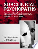 Subclinical psychopaths : how they adapt, their interpersonal interactions with and effect on others, and how to detect them /