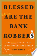 Blessed Are the Bank Robbers The True Adventures of an Evangelical Outlaw.